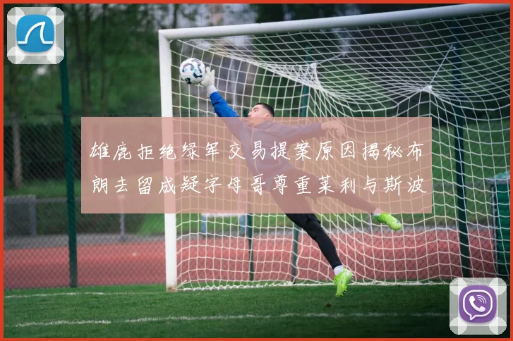雄鹿拒绝绿军交易提案原因揭秘布朗去留成疑字母哥尊重莱利与斯波教练