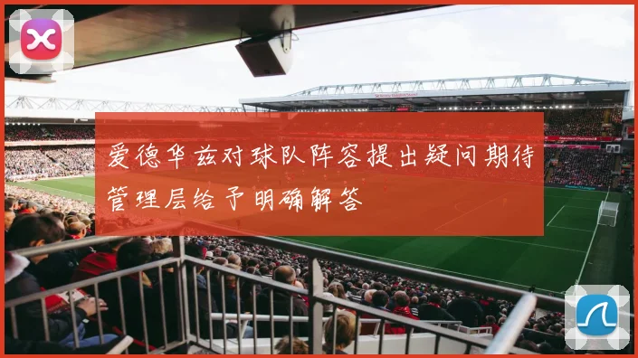 爱德华兹对球队阵容提出疑问期待管理层给予明确解答