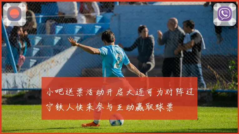 小吧送票活动开启大连可为对阵辽宁铁人快来参与互动赢取球票