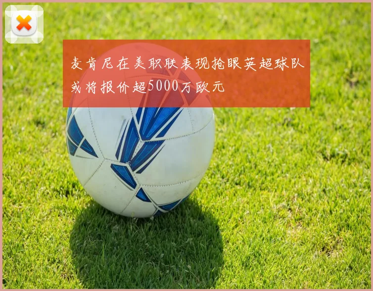 麦肯尼在美职联表现抢眼英超球队或将报价超5000万欧元